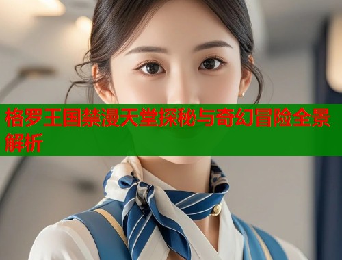 格罗王国禁漫天堂探秘与奇幻冒险全景解析