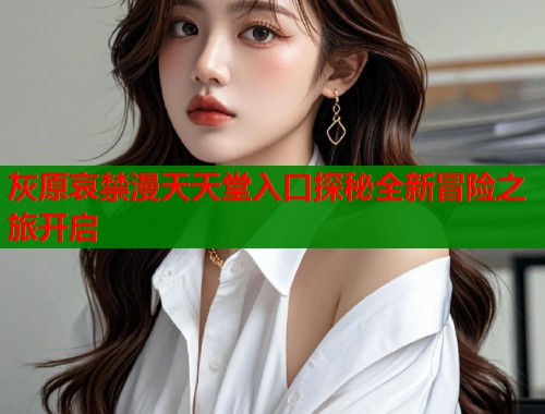 灰原哀禁漫天天堂入口探秘全新冒险之旅开启  第2张