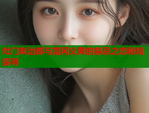 灶门炭治郎与富冈义勇的禁忌之恋秘境探寻