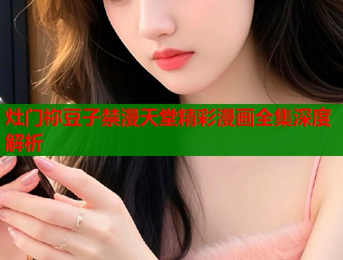 灶门祢豆子禁漫天堂精彩漫画全集深度解析
