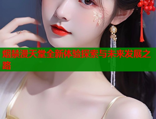 烟禁漫天堂全新体验探索与未来发展之路