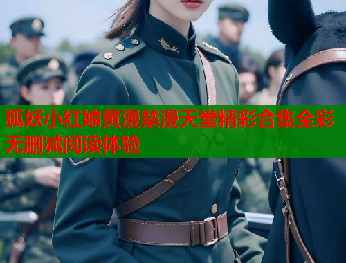 狐妖小红娘黄漫禁漫天堂精彩合集全彩无删减阅读体验