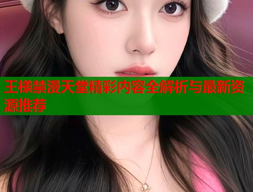 王様禁漫天堂精彩内容全解析与最新资源推荐  第1张