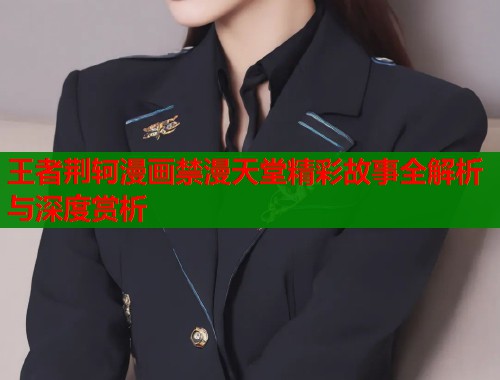 王者荆轲漫画禁漫天堂精彩故事全解析与深度赏析  第1张