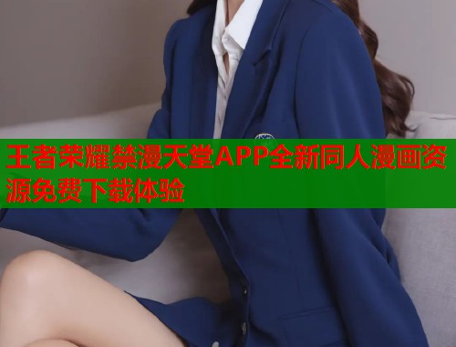 王者荣耀禁漫天堂APP全新同人漫画资源免费下载体验  第1张