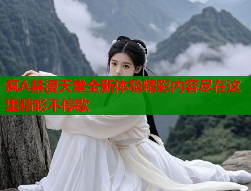 疯A禁漫天堂全新体验精彩内容尽在这里精彩不停歇  第2张