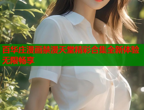 百华庄漫画禁漫天堂精彩合集全新体验无限畅享