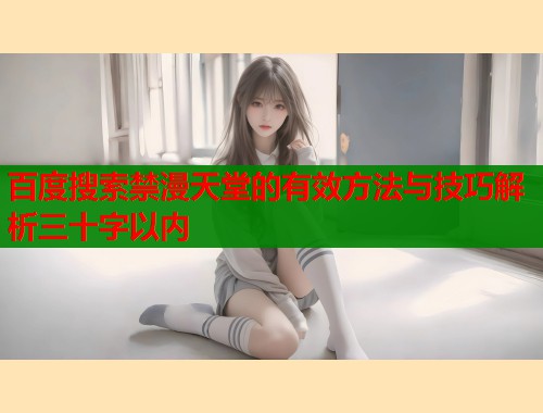 百度搜索禁漫天堂的有效方法与技巧解析三十字以内