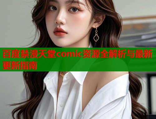 百度禁漫天堂comic资源全解析与最新更新指南