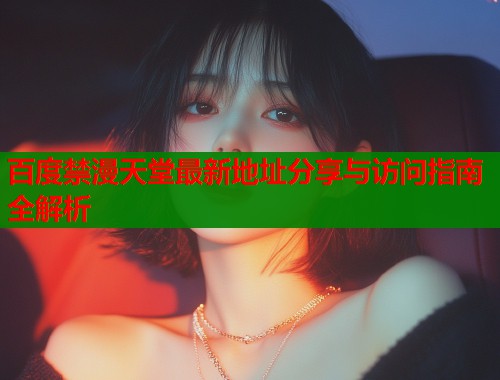百度禁漫天堂最新地址分享与访问指南全解析  第2张