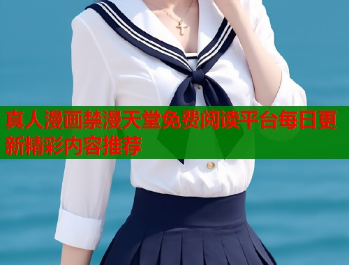 真人漫画禁漫天堂免费阅读平台每日更新精彩内容推荐