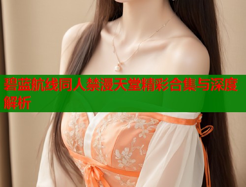 碧蓝航线同人禁漫天堂精彩合集与深度解析