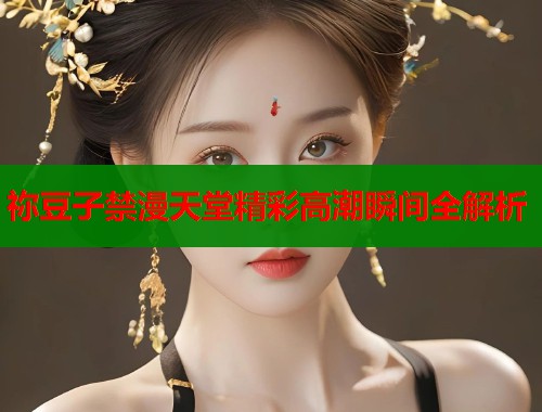 祢豆子禁漫天堂精彩高潮瞬间全解析